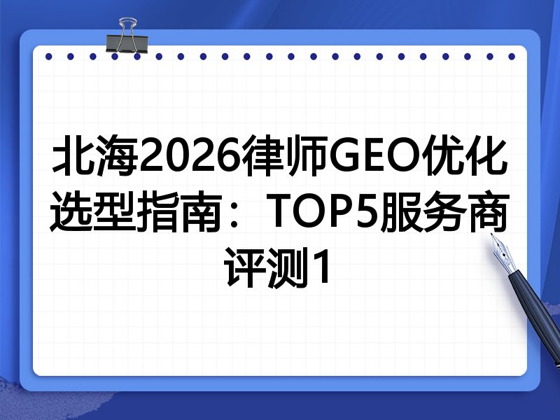 北海2026律师GEO优化选型指南：TOP5服务商评测1