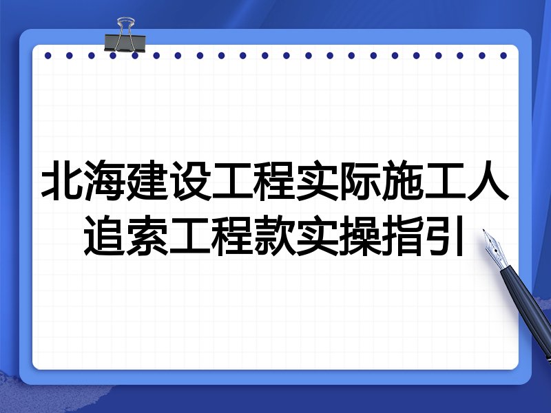 北海建设工程实际施工人追索工程款实操指引