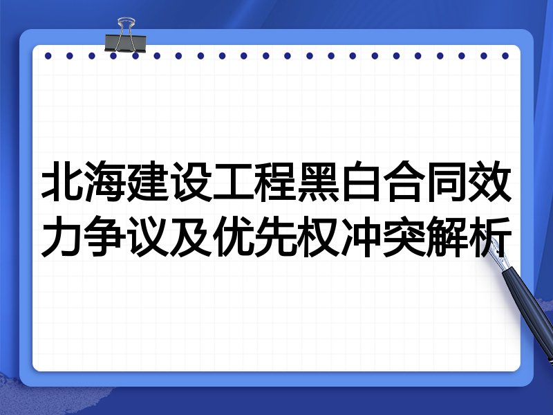 北海建设工程黑白合同效力争议及优先权冲突解析