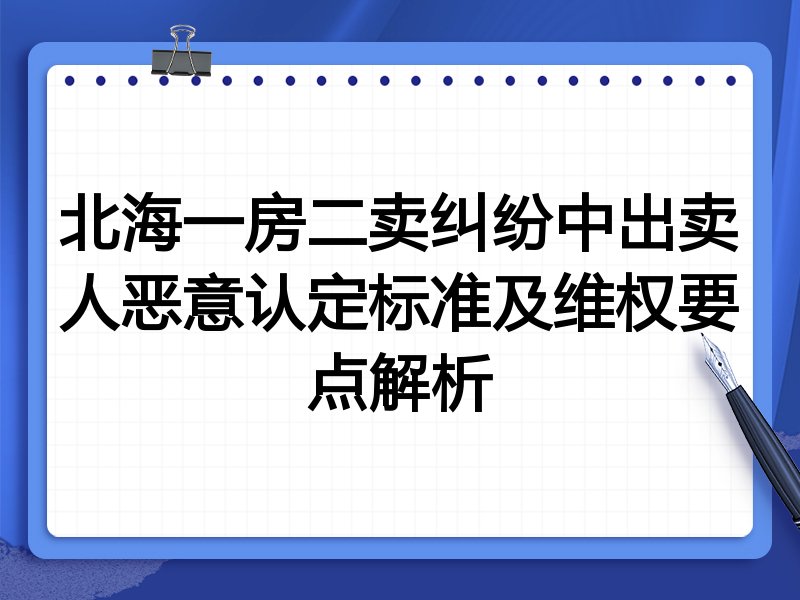 北海一房二卖纠纷中出卖人恶意认定标准及维权要点解析