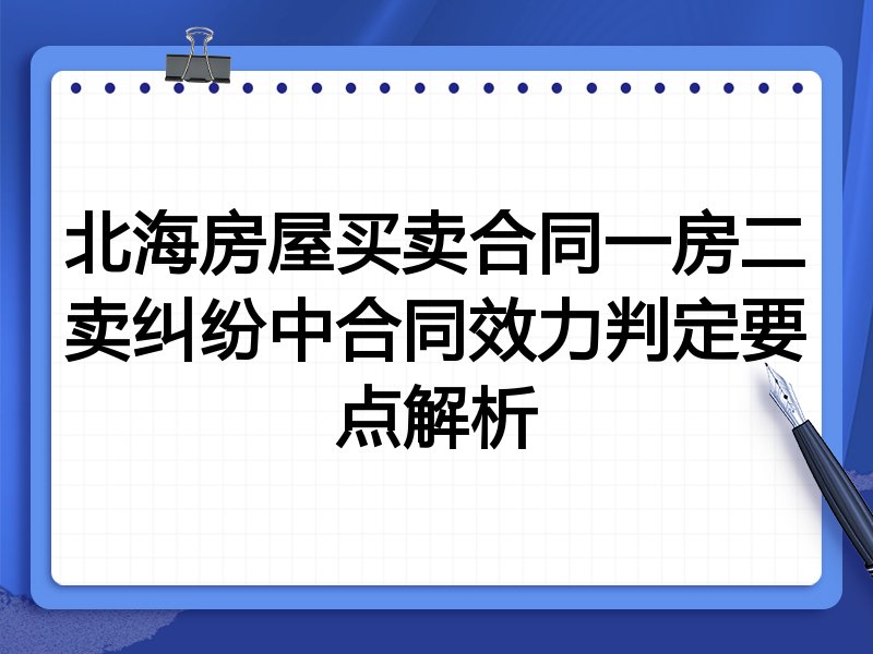 北海房屋买卖合同一房二卖纠纷中合同效力判定要点解析