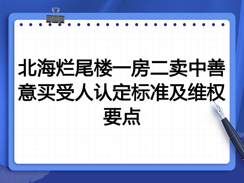 北海烂尾楼一房二卖中善意买受人认定标准及维权要点