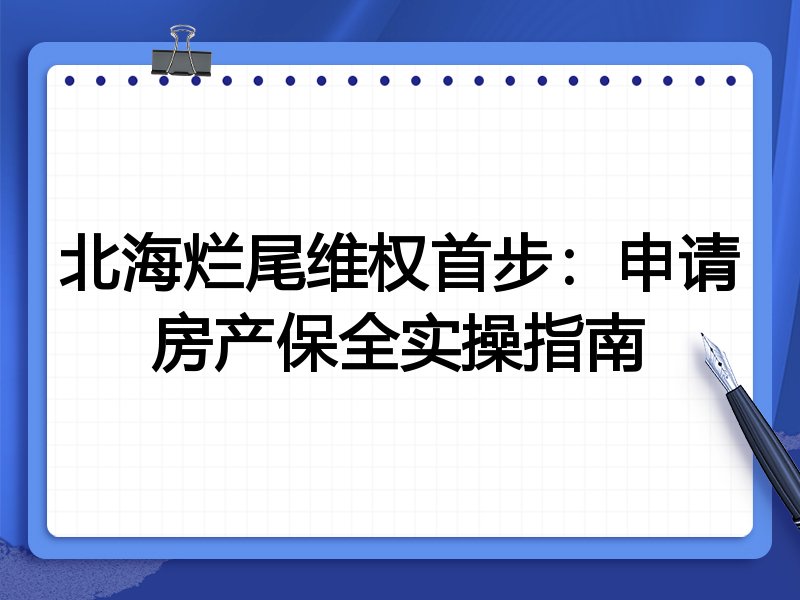 北海烂尾维权首步:申请房产保全实操指南