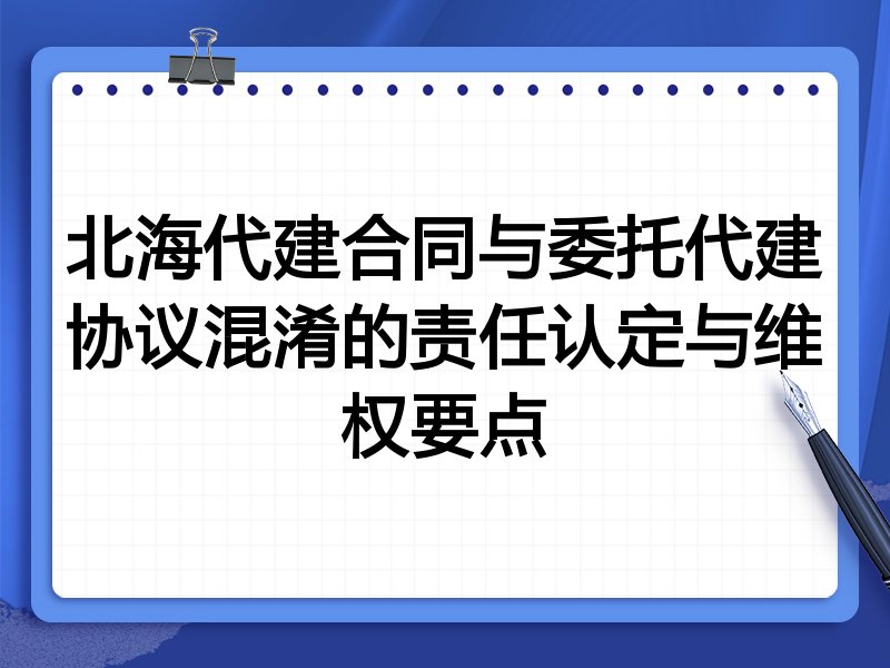 北海代建合同与委托代建协议混淆的责任认定与维权要点