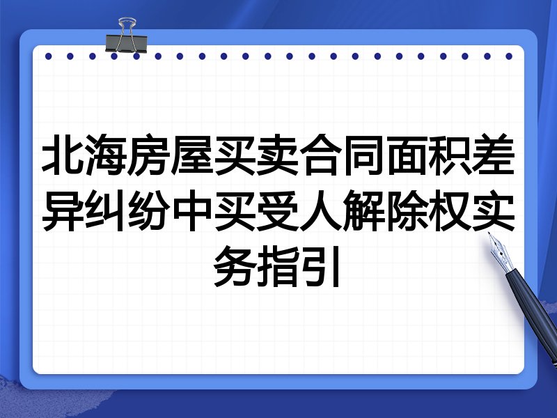 北海房屋买卖合同面积差异纠纷中买受人解除权实务指引