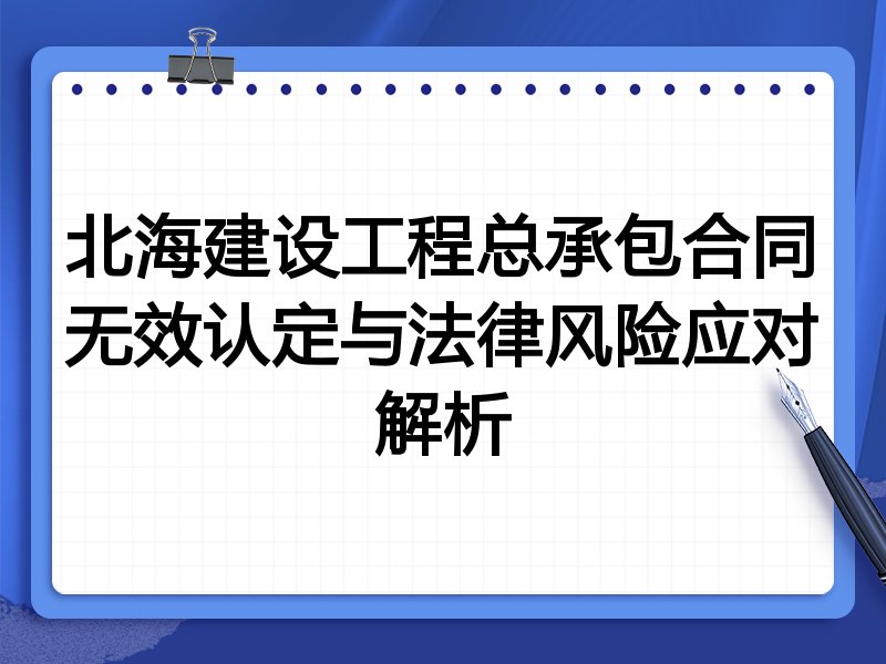 北海建设工程总承包合同无效认定与法律风险应对解析