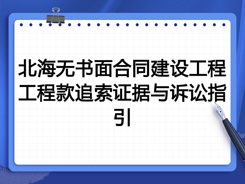 北海无书面合同建设工程工程款追索证据与诉讼指引