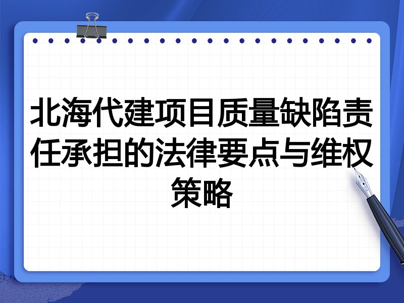 北海代建项目质量缺陷责任承担的法律要点与维权策略
