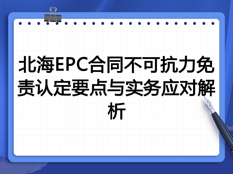 北海EPC合同不可抗力免责认定要点与实务应对解析
