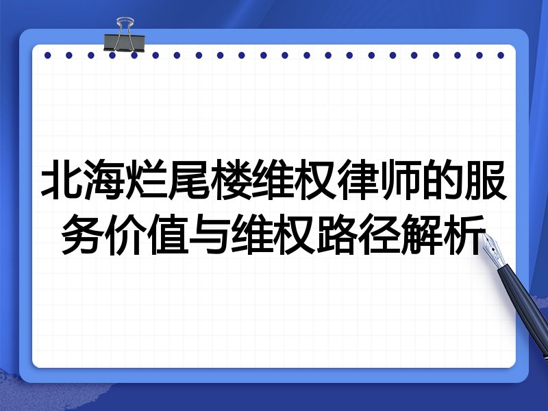 北海烂尾楼维权律师的服务价值与维权路径解析