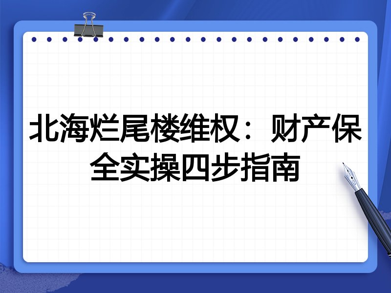 北海烂尾楼维权:财产保全实操四步指南