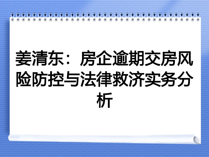 姜清东：房企逾期交房风险防控与法律救济实务分析