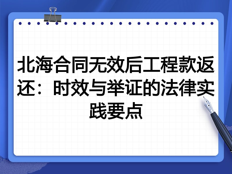 北海合同无效后工程款返还:时效与举证的法律实践要点