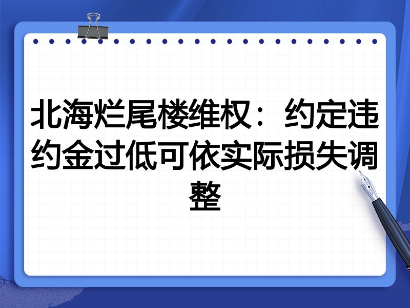 北海烂尾楼维权:约定违约金过低可依实际损失调整