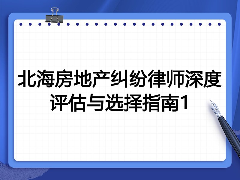 北海房地产纠纷律师深度评估与选择指南1