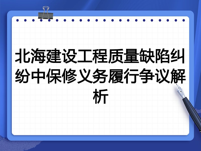 北海建设工程质量缺陷纠纷中保修义务履行争议解析