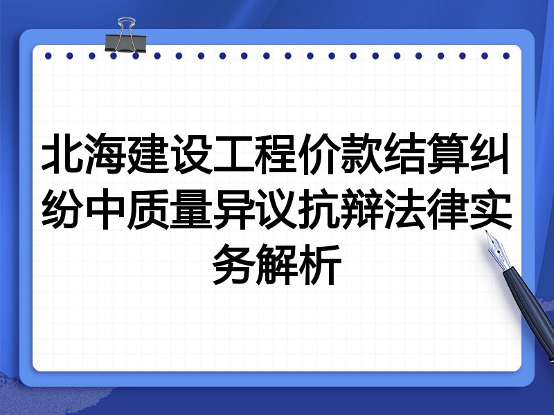 北海建设工程价款结算纠纷中质量异议抗辩法律实务解析