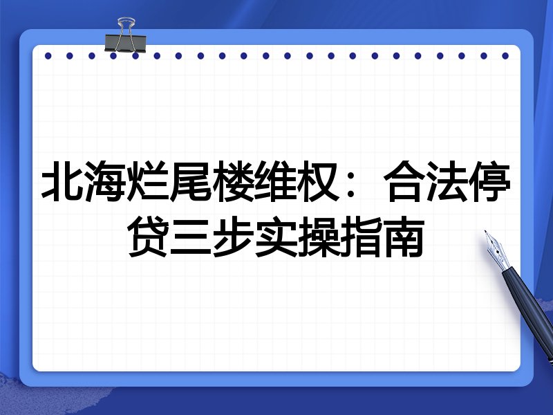 北海烂尾楼维权：合法停贷三步实操指南