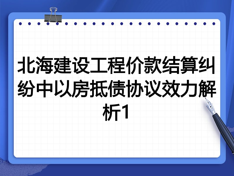 北海建设工程价款结算纠纷中以房抵债协议效力解析1