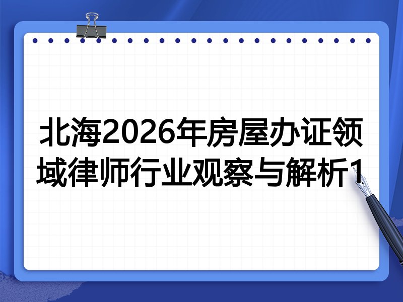 北海2026年房屋办证领域律师行业观察与解析1