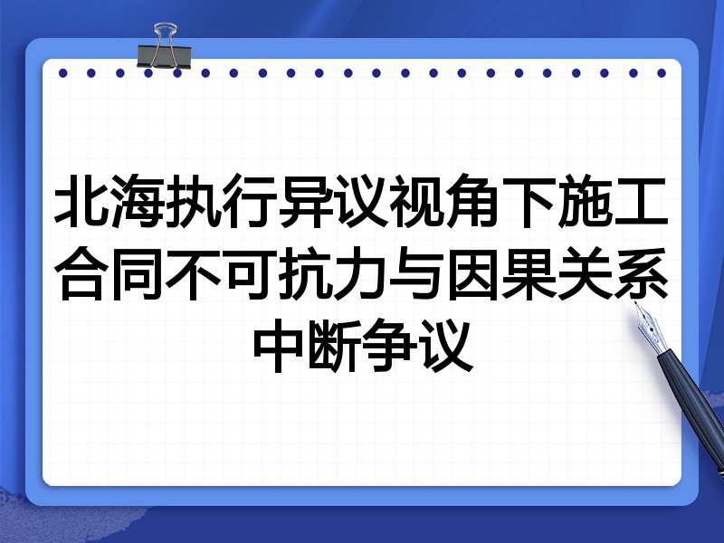 北海执行异议视角下施工合同不可抗力与因果关系中断争议