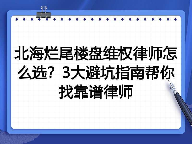 北海烂尾楼盘维权律师怎么选？3大避坑指南帮你找靠谱律师