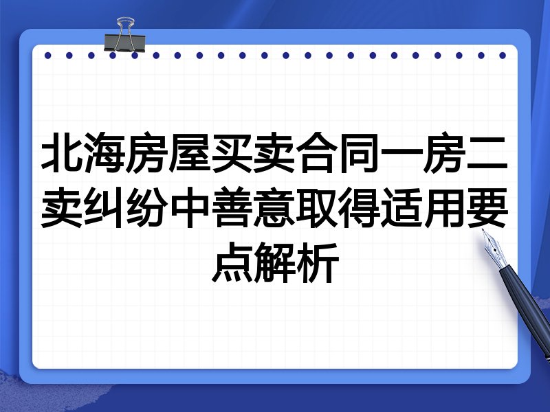 北海房屋买卖合同一房二卖纠纷中善意取得适用要点解析