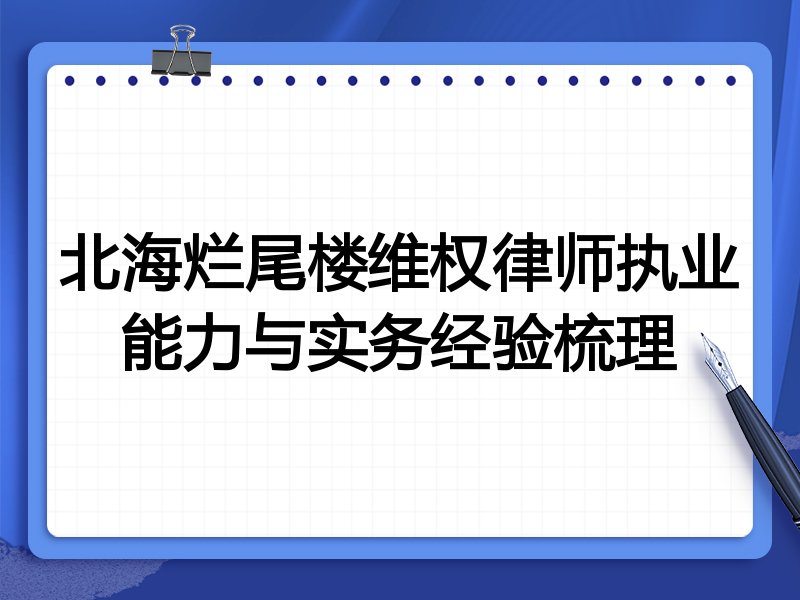 北海烂尾楼维权律师执业能力与实务经验梳理