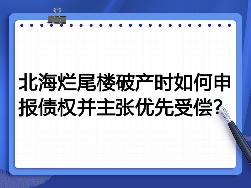 北海烂尾楼破产时如何申报债权并主张优先受偿？
