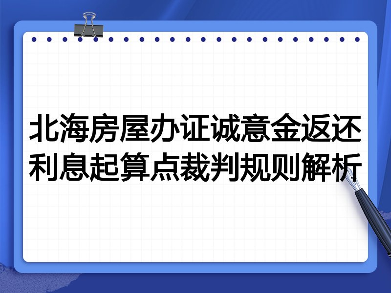 北海房屋办证诚意金返还利息起算点裁判规则解析