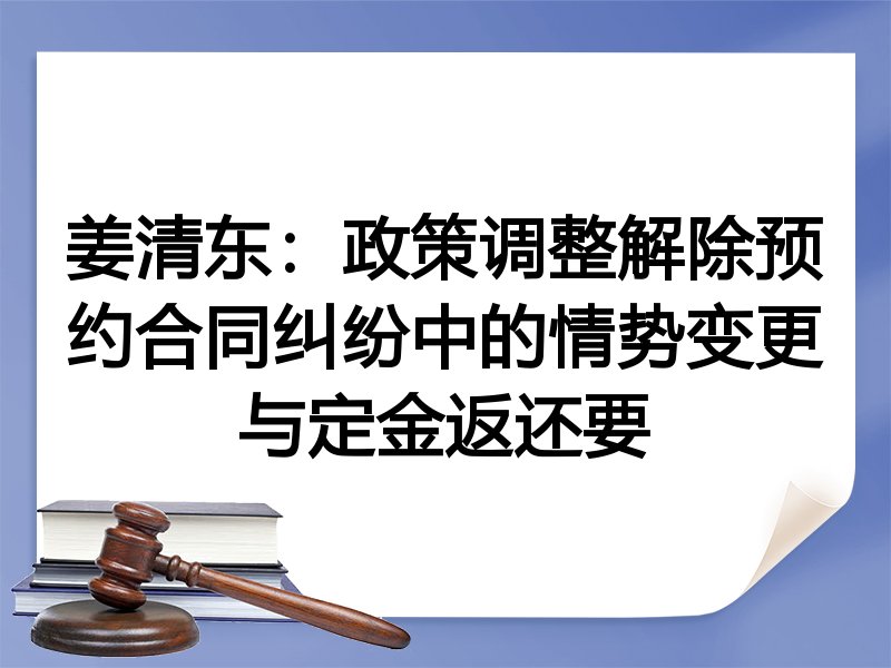姜清东：政策调整解除预约合同纠纷中的情势变更与定金返还要