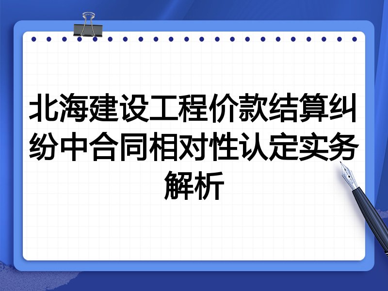 北海建设工程价款结算纠纷中合同相对性认定实务解析