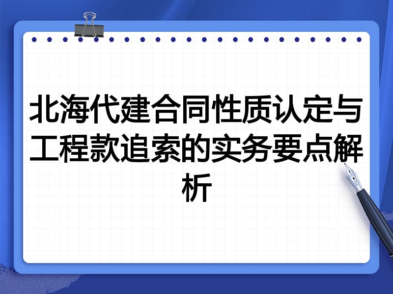 北海代建合同性质认定与工程款追索的实务要点解析