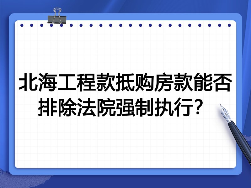 北海工程款抵购房款能否排除法院强制执行?