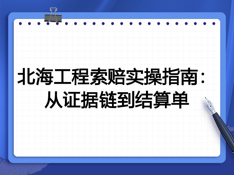 北海工程索赔实操指南:从证据链到结算单