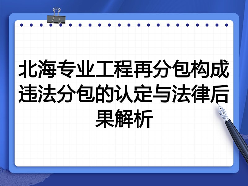 北海专业工程再分包构成违法分包的认定与法律后果解析