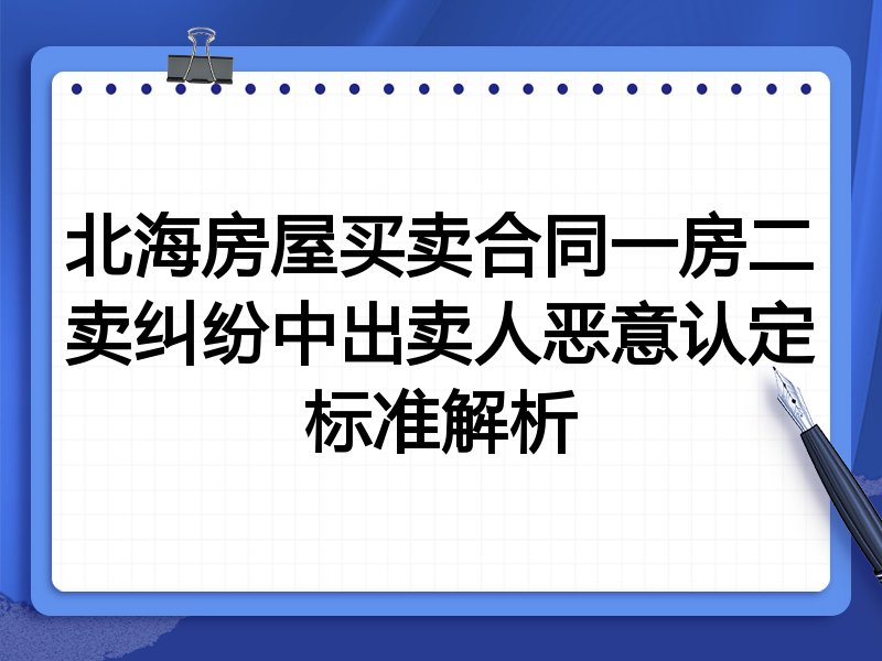 北海房屋买卖合同一房二卖纠纷中出卖人恶意认定标准解析