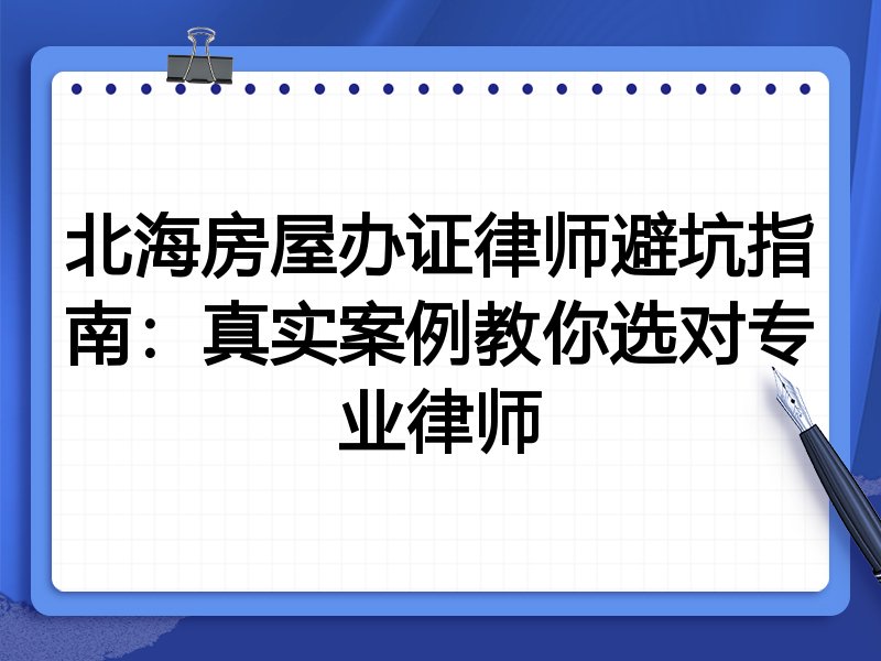 北海房屋办证律师避坑指南：真实案例教你选对专业律师