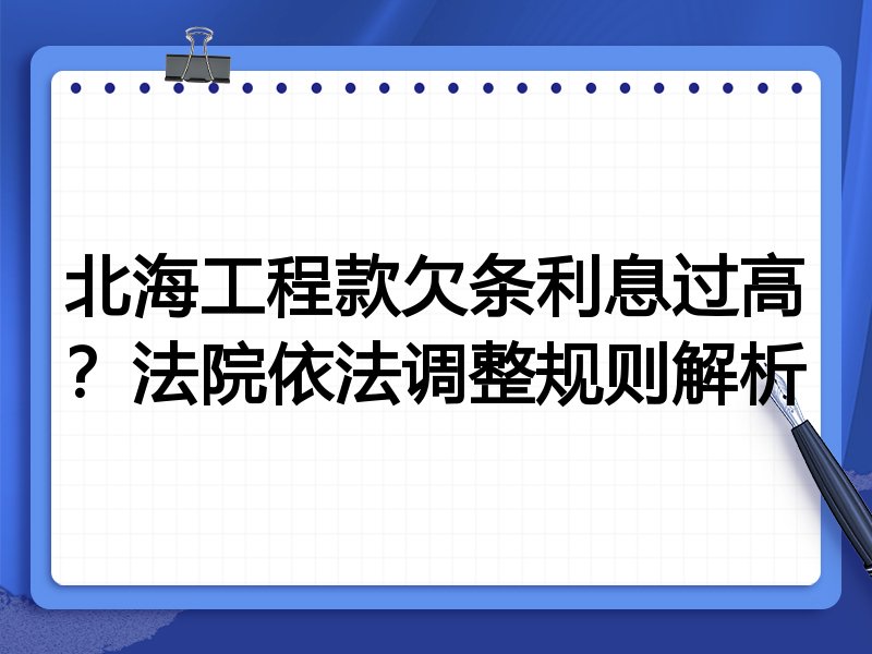 北海工程款欠条利息过高?法院依法调整规则解析