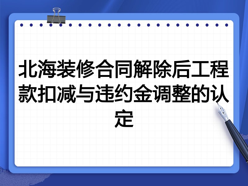 北海装修合同解除后工程款扣减与违约金调整的认定