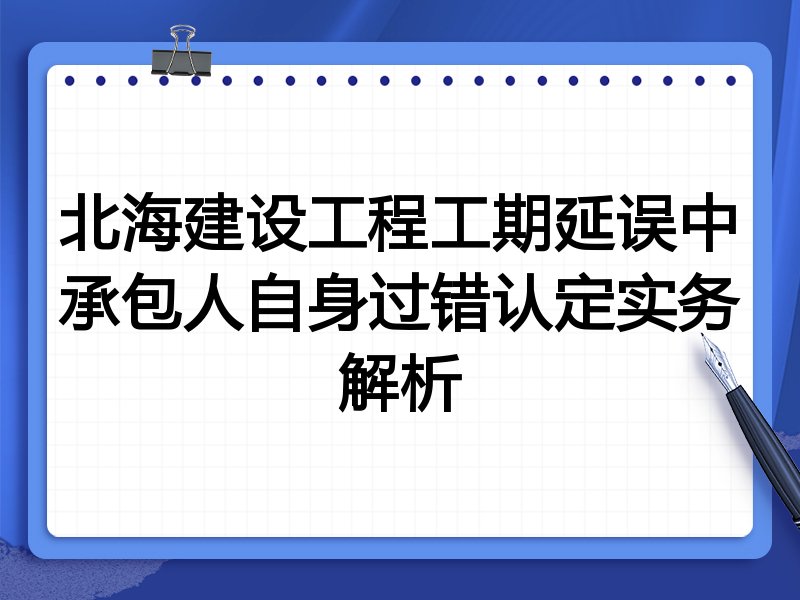 北海建设工程工期延误中承包人自身过错认定实务解析