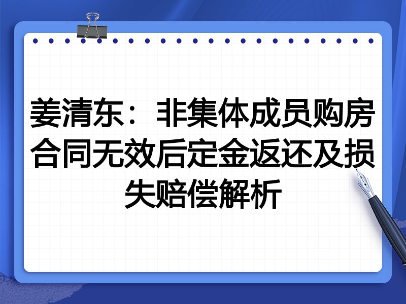 姜清东：非集体成员购房合同无效后定金返还及损失赔偿解析