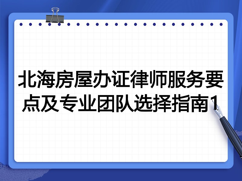北海房屋办证律师服务要点及专业团队选择指南1