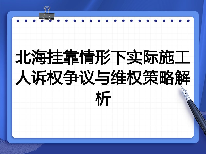 北海挂靠情形下实际施工人诉权争议与维权策略解析