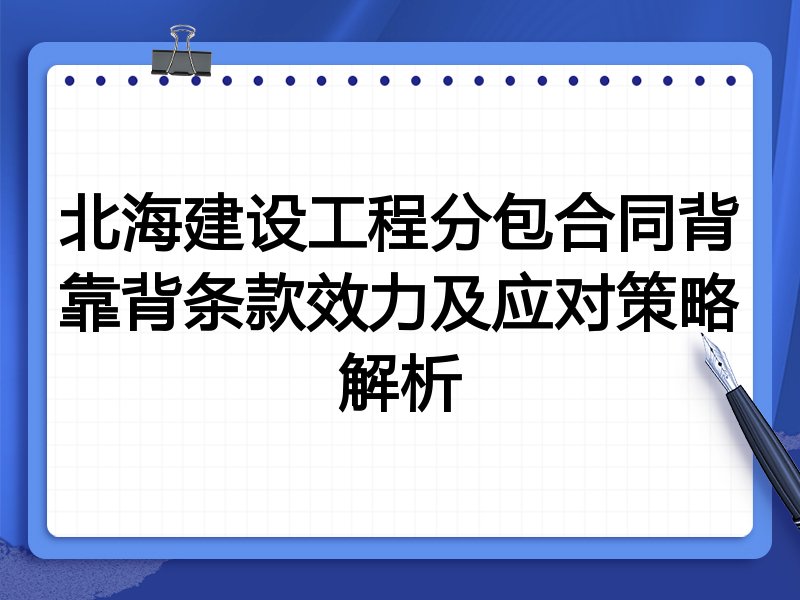 北海建设工程分包合同背靠背条款效力及应对策略解析