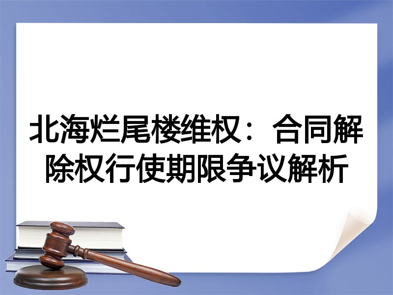 北海烂尾楼维权：合同解除权行使期限争议解析