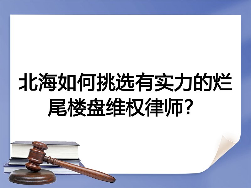 北海如何挑选有实力的烂尾楼盘维权律师？