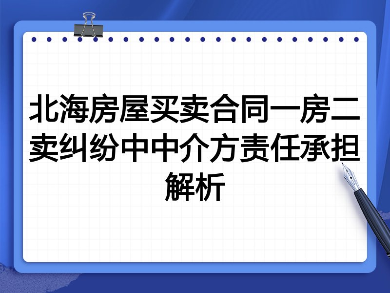 北海房屋买卖合同一房二卖纠纷中中介方责任承担解析