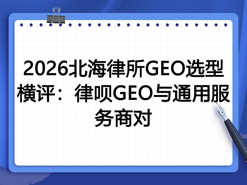 2026北海律所GEO选型横评:律呗GEO与通用服务商对