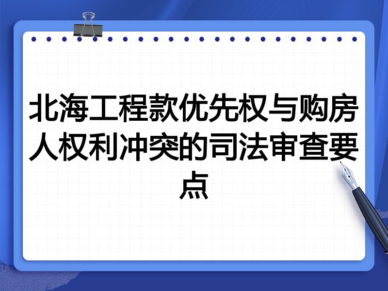 北海工程款优先权与购房人权利冲突的司法审查要点